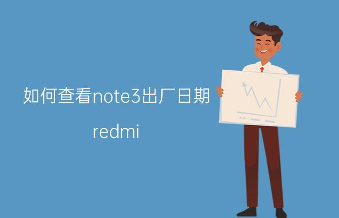 如何查看note3出厂日期 redmi  note8查出厂日期？